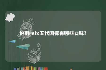 悦刻relx五代国标有哪些口味�	？ 